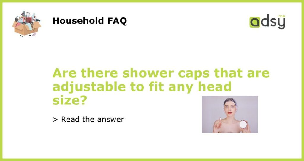 Are there shower caps that are adjustable to fit any head size featured
