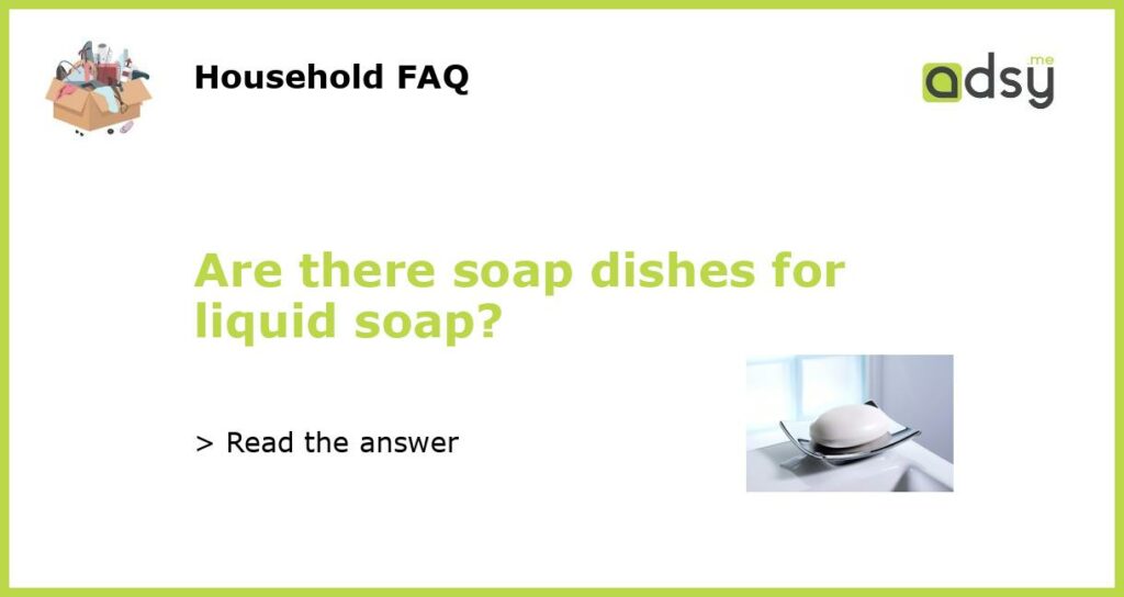 Are there soap dishes for liquid soap featured