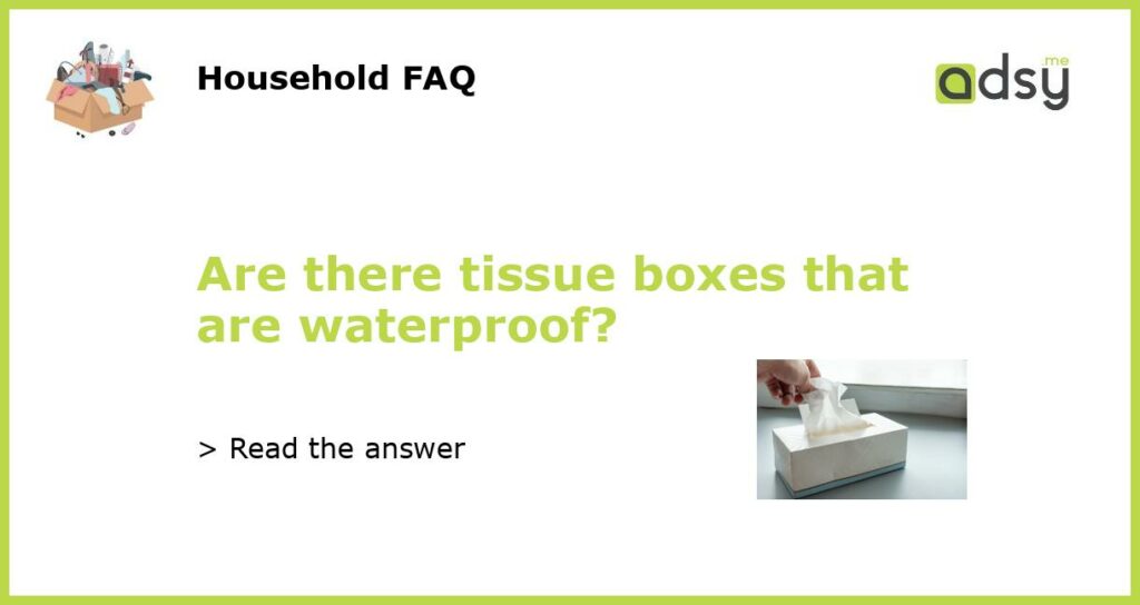 Are there tissue boxes that are waterproof featured