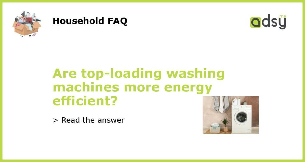 Are top loading washing machines more energy efficient featured