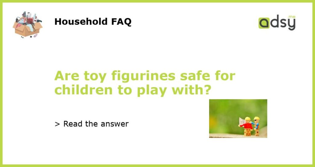 Are toy figurines safe for children to play with featured