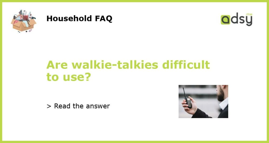 Are walkie talkies difficult to use featured