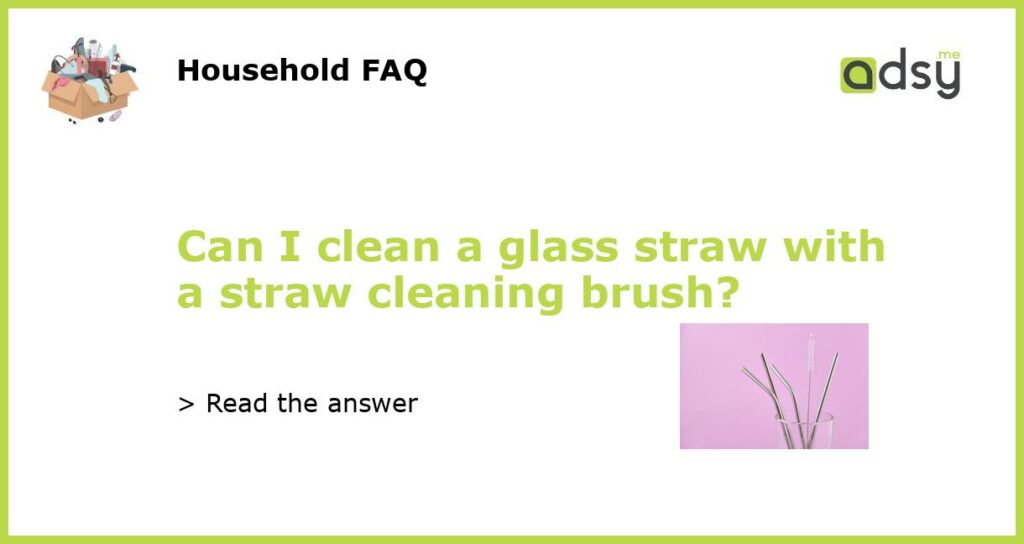 Can I clean a glass straw with a straw cleaning brush featured