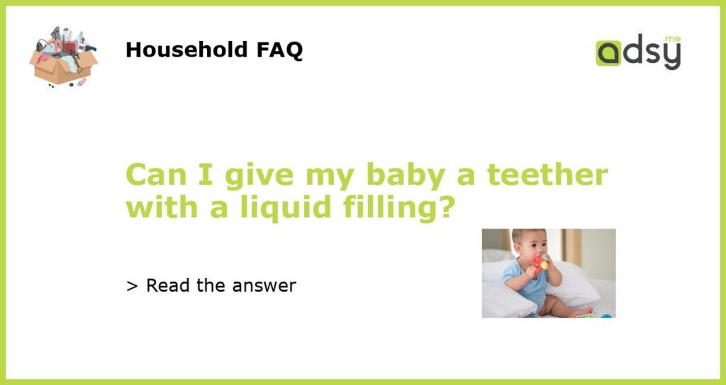 Can I give my baby a teether with a liquid filling featured