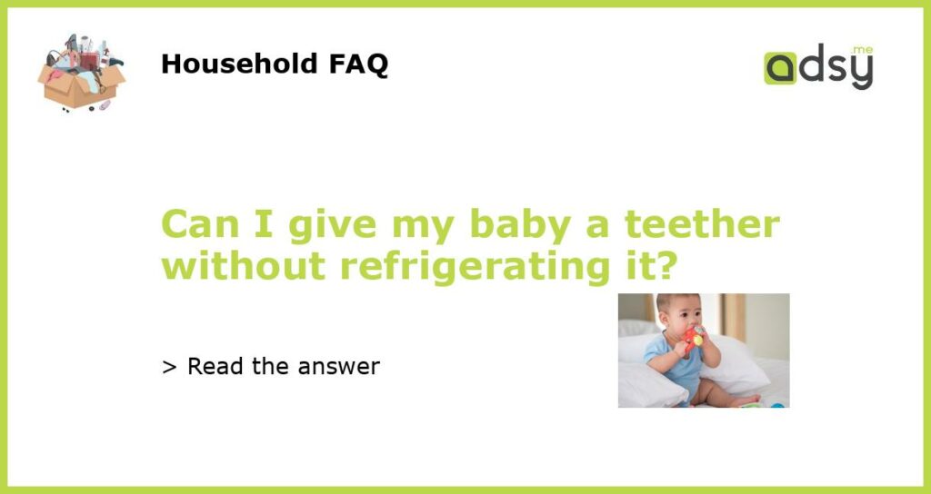 Can I give my baby a teether without refrigerating it featured