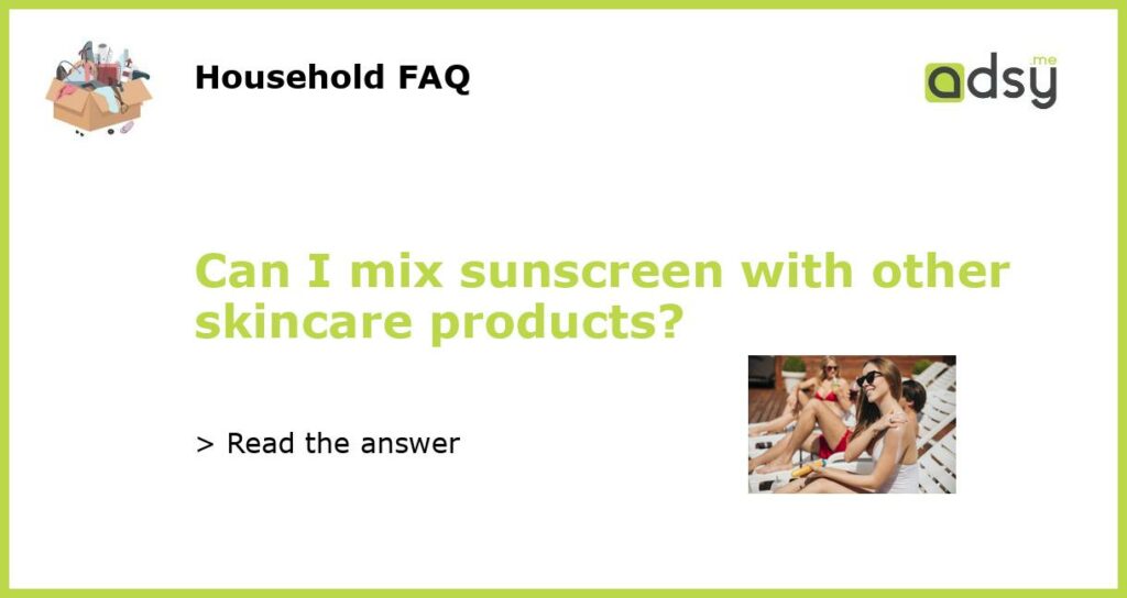 Can I mix sunscreen with other skincare products featured