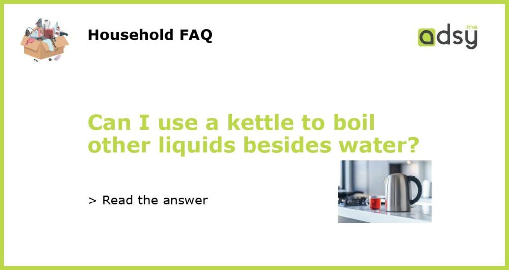 Can I use a kettle to boil other liquids besides water featured