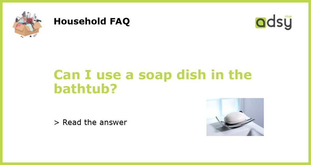 Can I use a soap dish in the bathtub featured