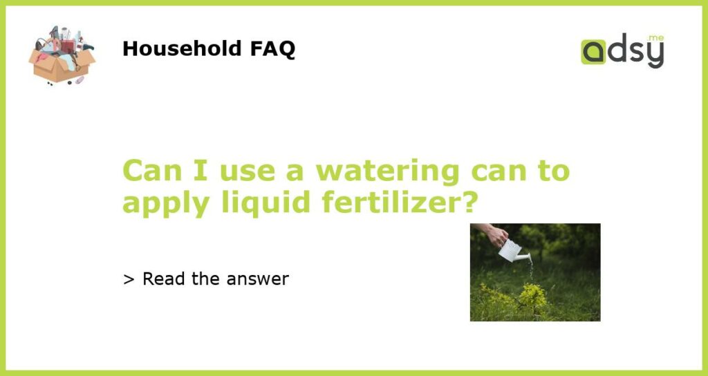 Can I use a watering can to apply liquid fertilizer featured
