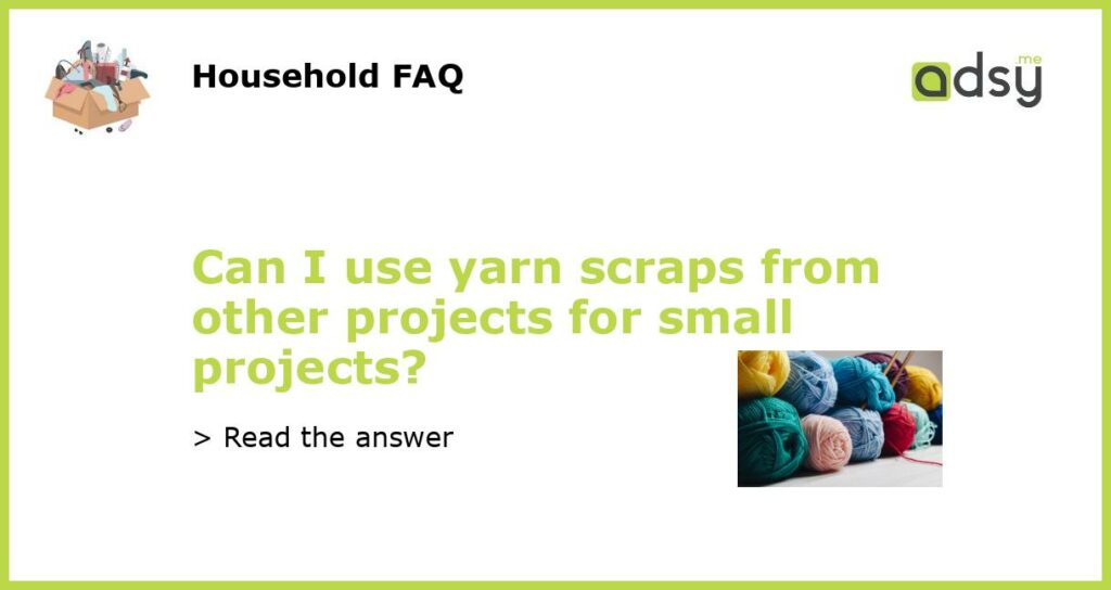 Can I use yarn scraps from other projects for small projects featured