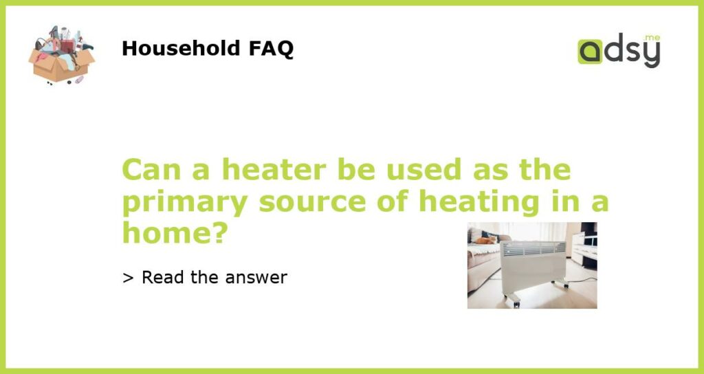 Can a heater be used as the primary source of heating in a home featured