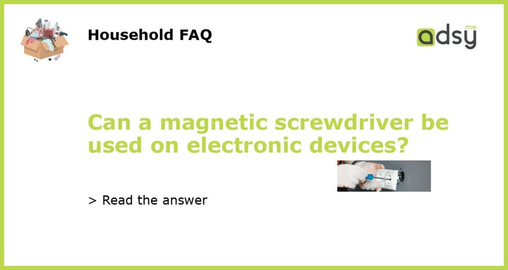 Can a magnetic screwdriver be used on electronic devices featured