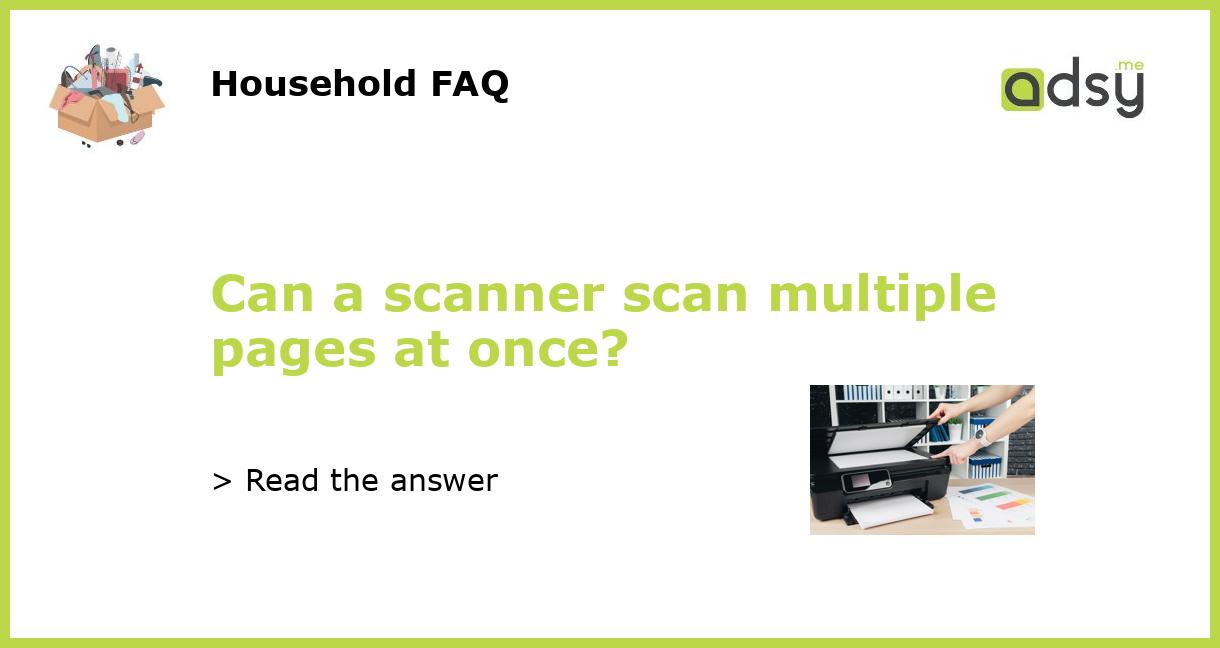 Can A Flatbed Scanner Scan Multiple Pages Can a scanner scan multiple pages at once?