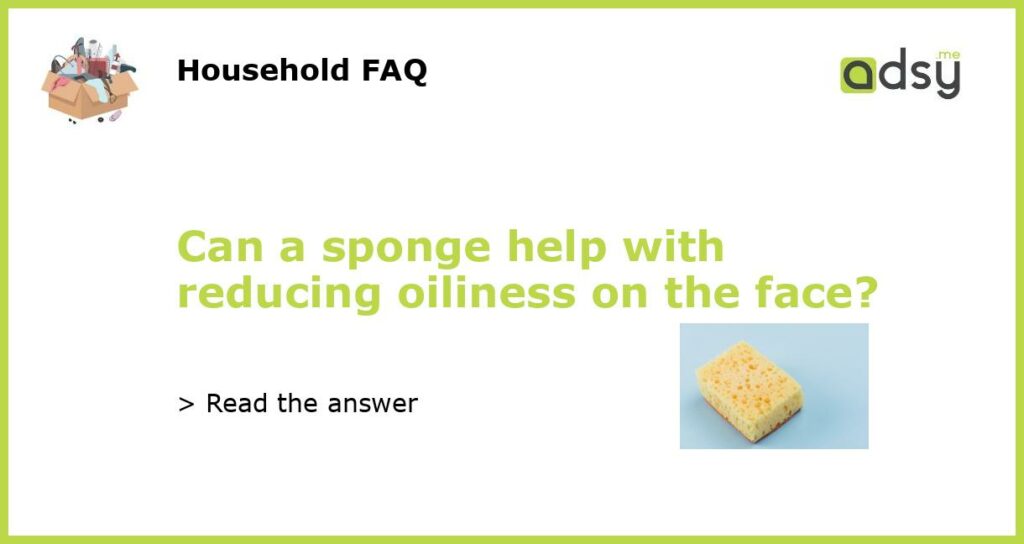 Can a sponge help with reducing oiliness on the face featured