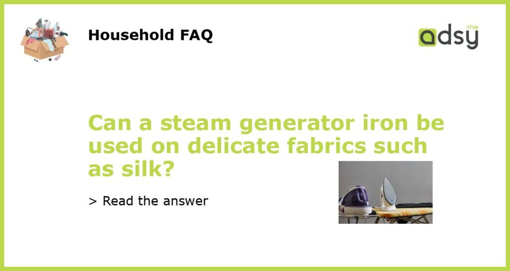 Can a steam generator iron be used on delicate fabrics such as silk featured