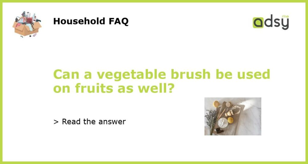 Can a vegetable brush be used on fruits as well featured