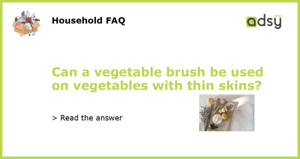 Can a vegetable brush be used on vegetables with thin skins featured
