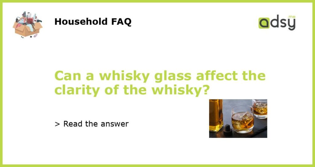 Can a whisky glass affect the clarity of the whisky featured