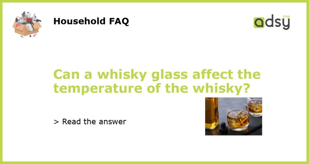 Can a whisky glass affect the temperature of the whisky featured