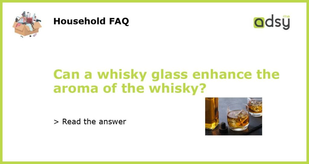 Can a whisky glass enhance the aroma of the whisky featured