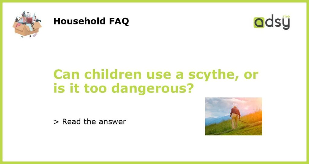 Can children use a scythe or is it too dangerous featured