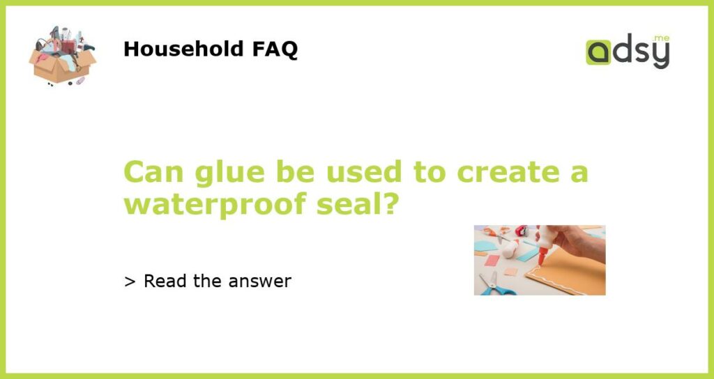 Can glue be used to create a waterproof seal featured