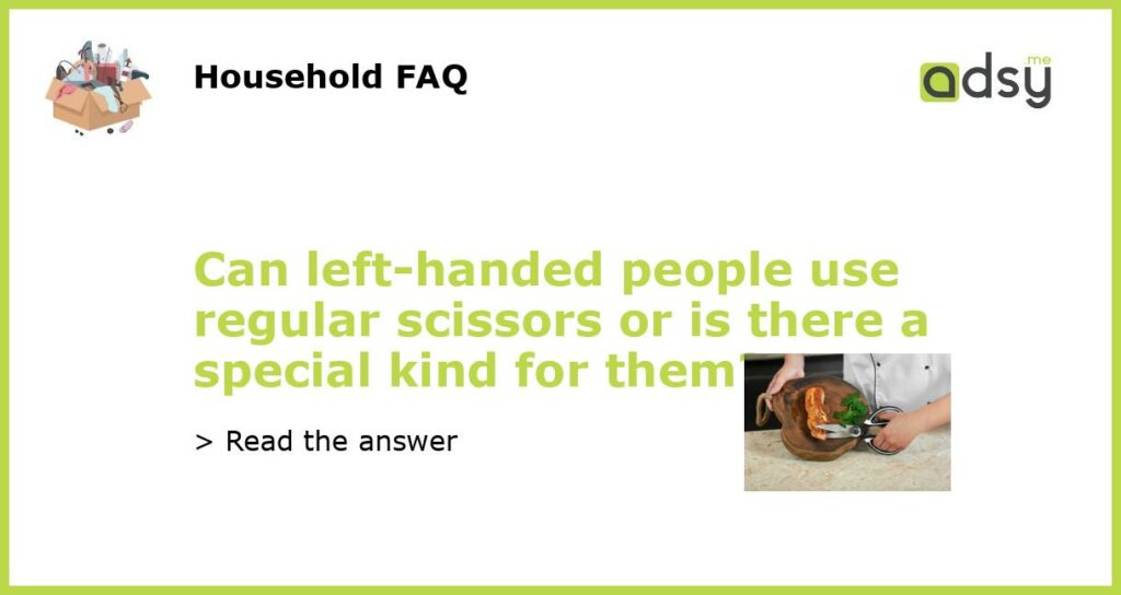 Can left handed people use regular scissors or is there a special kind for them featured