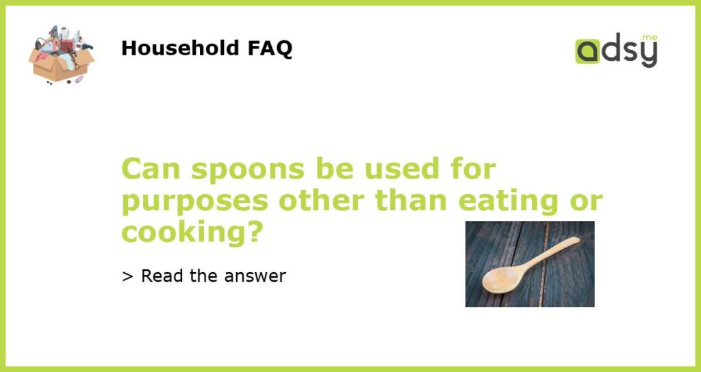 Can spoons be used for purposes other than eating or cooking featured