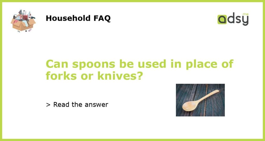 Can spoons be used in place of forks or knives featured