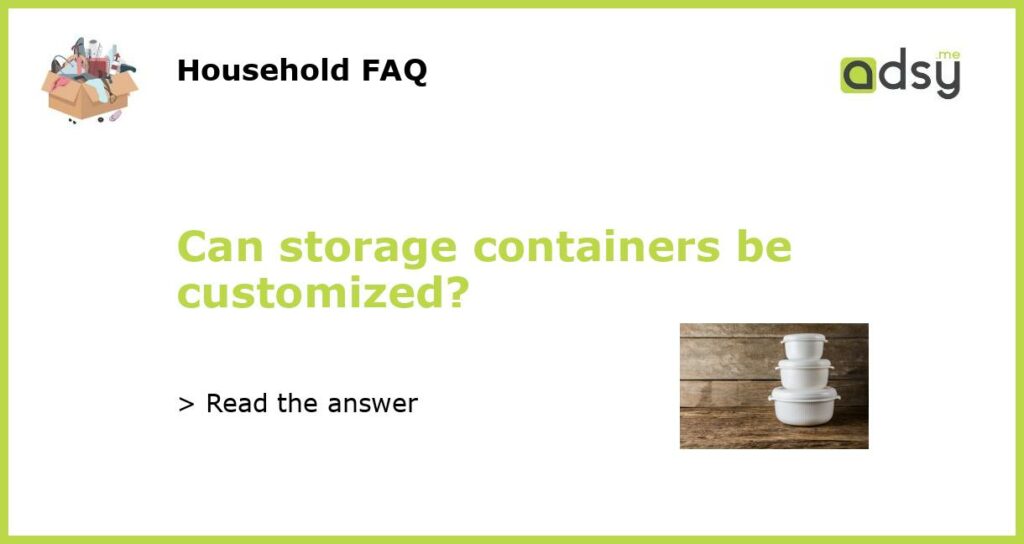 Can storage containers be customized?