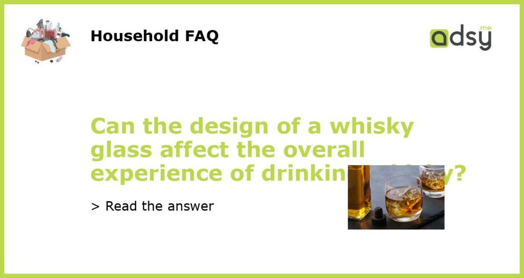 Can the design of a whisky glass affect the overall experience of drinking whisky featured