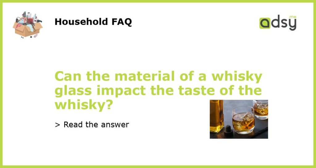Can the material of a whisky glass impact the taste of the whisky featured