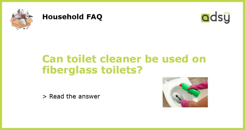 Can toilet cleaner be used on fiberglass toilets?