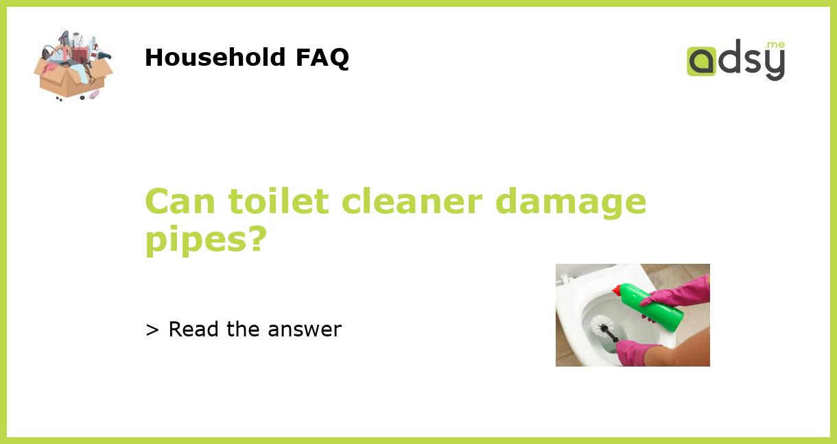 Can toilet cleaner damage pipes?