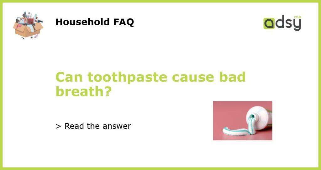Can toothpaste cause bad breath?