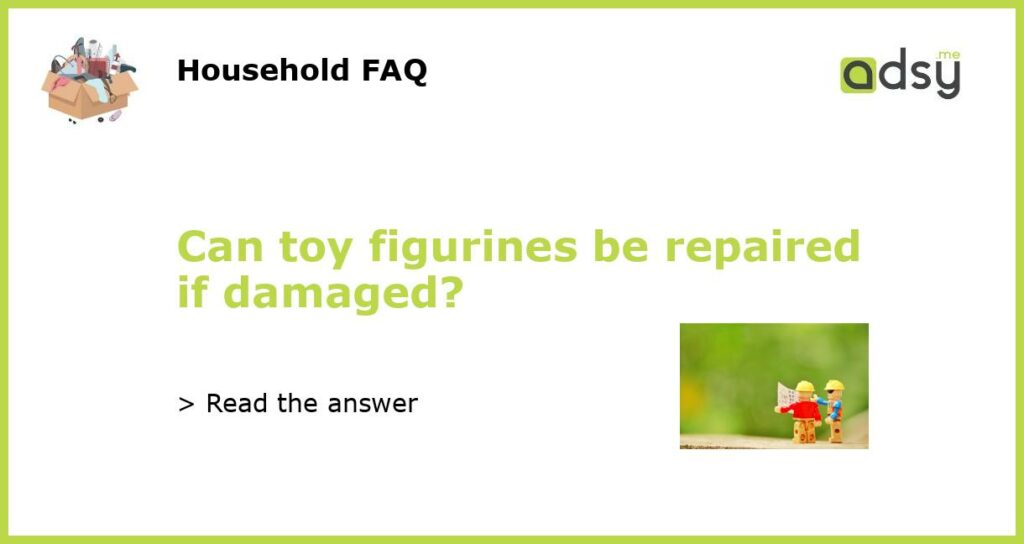 Can toy figurines be repaired if damaged featured