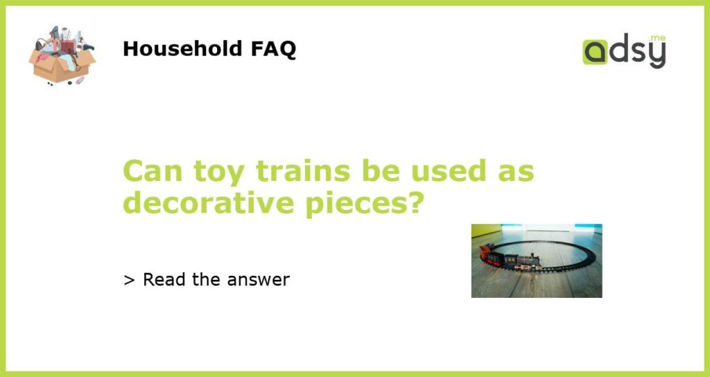 Can toy trains be used as decorative pieces featured