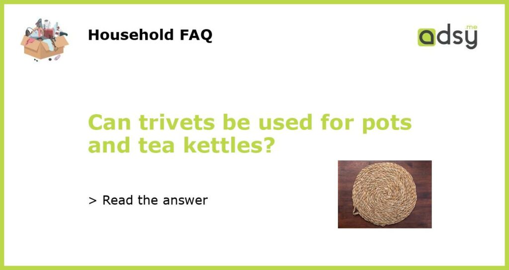Can trivets be used for pots and tea kettles featured