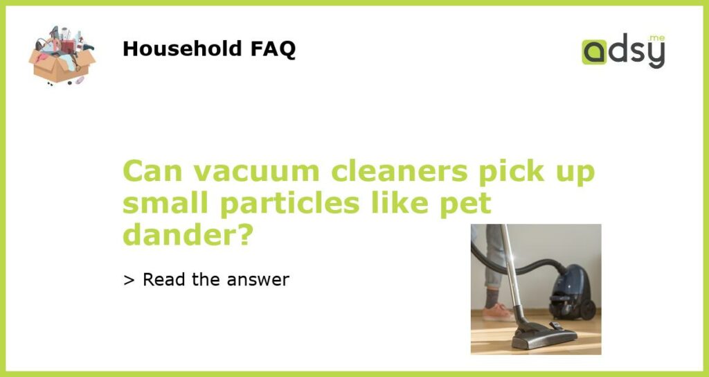 Can vacuum cleaners pick up small particles like pet dander featured