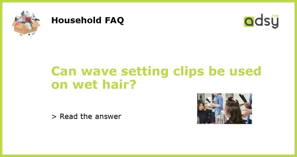 Can wave setting clips be used on wet hair featured