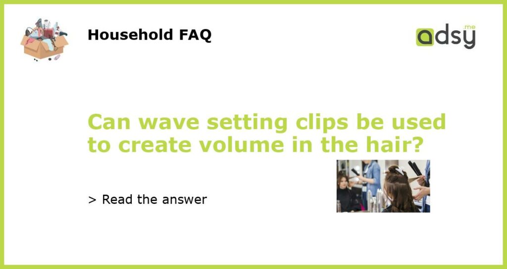Can wave setting clips be used to create volume in the hair featured