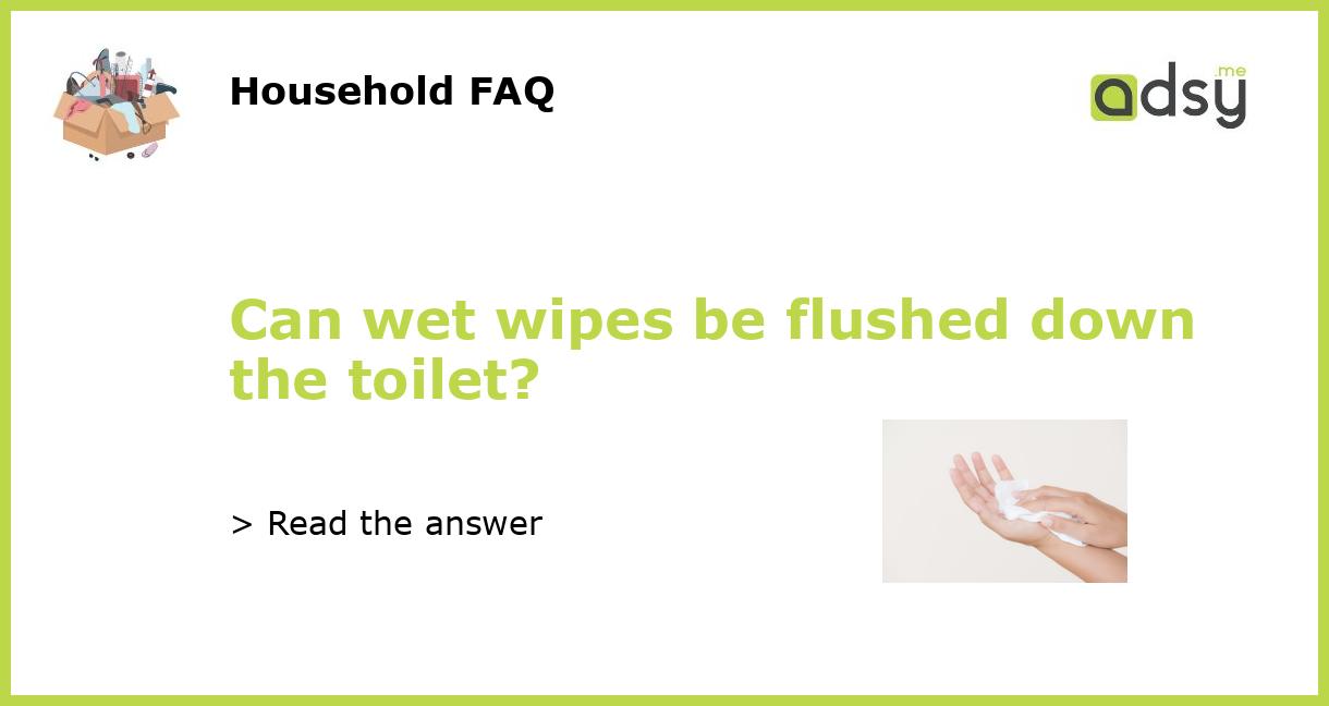 Can wet wipes be flushed down the toilet?