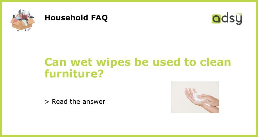 Can wet wipes be used to clean furniture?
