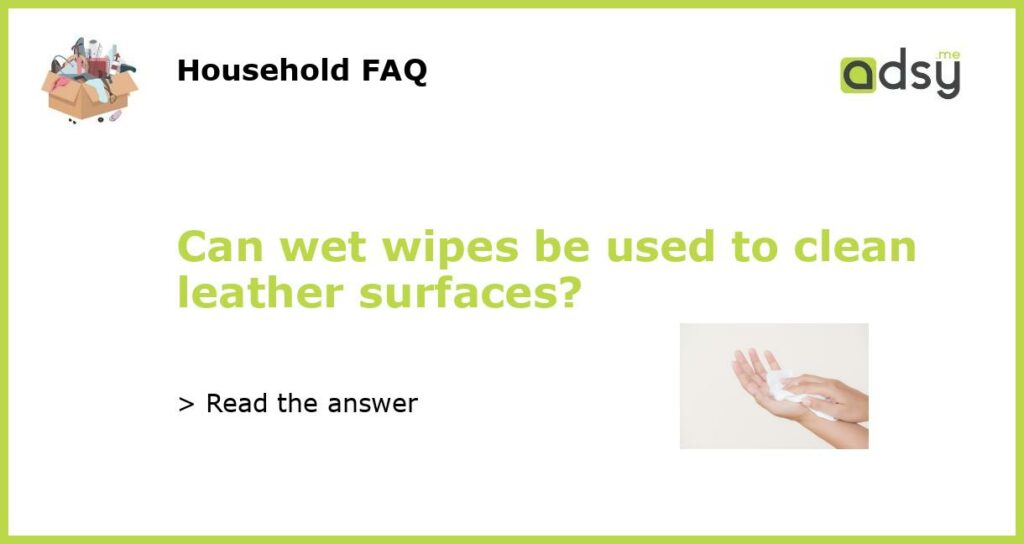 Can wet wipes be used to clean leather surfaces featured