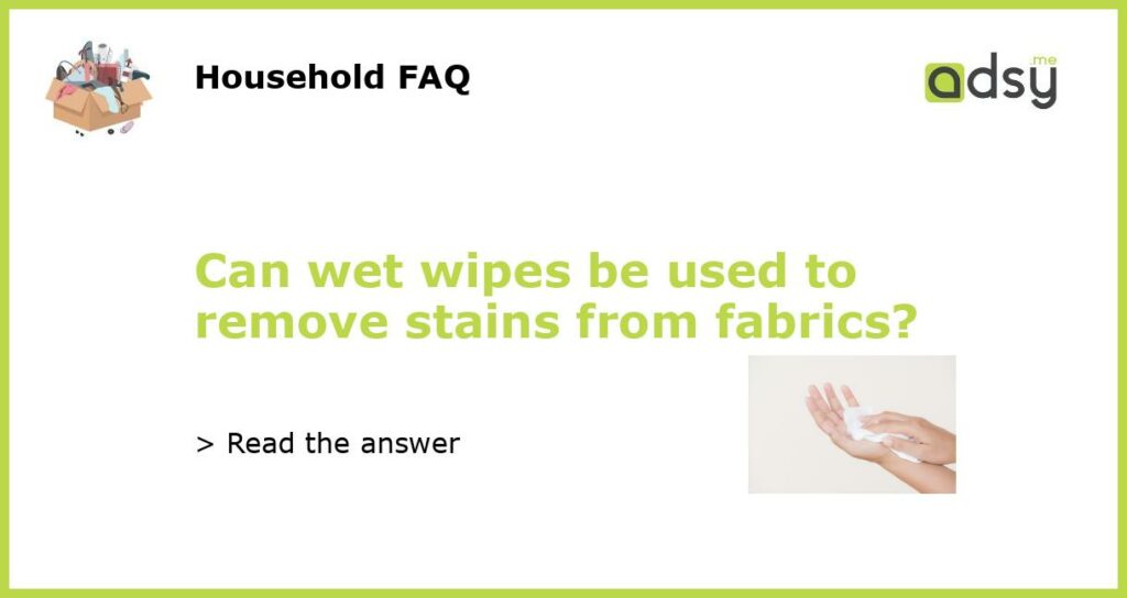 Can wet wipes be used to remove stains from fabrics featured