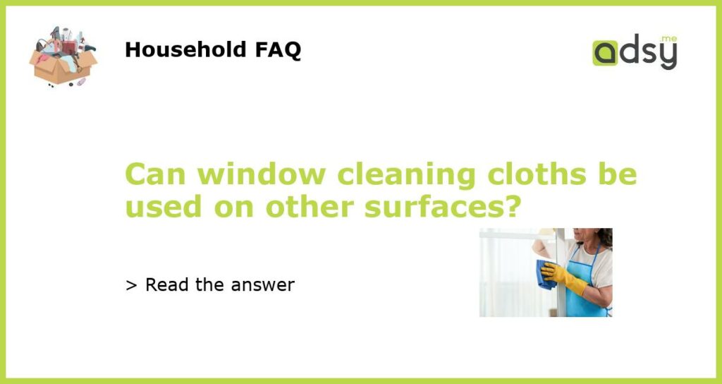 Can window cleaning cloths be used on other surfaces?