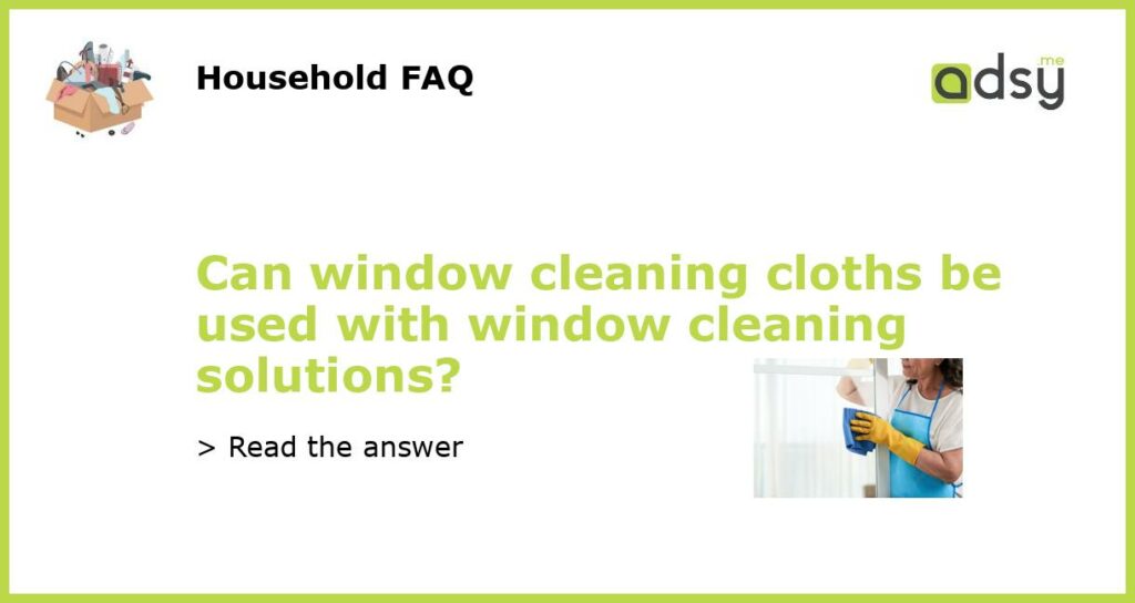 Can window cleaning cloths be used with window cleaning solutions featured