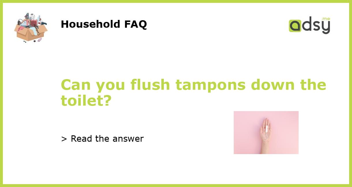 Can you flush tampons down the toilet?