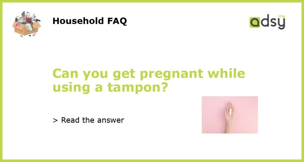 Can you get pregnant while using a tampon featured
