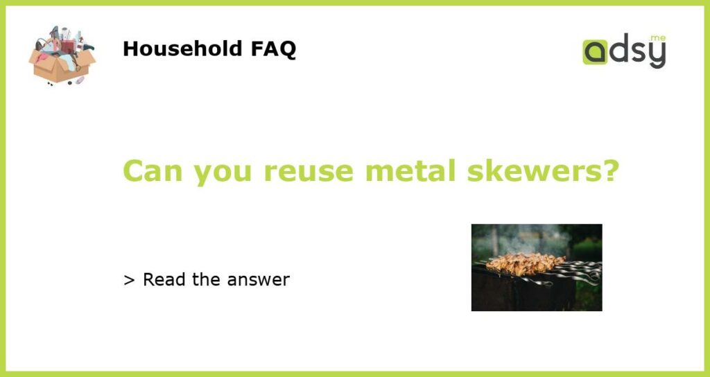 Can you reuse metal skewers featured